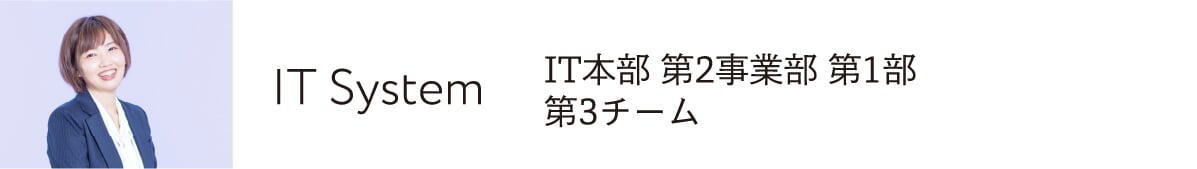 IT System IT本部 第2事業部 第1部第3チーム