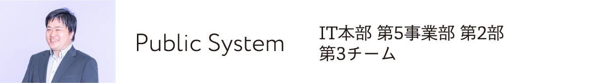 Public System IT本部 第5事業部 第2部 第3チーム