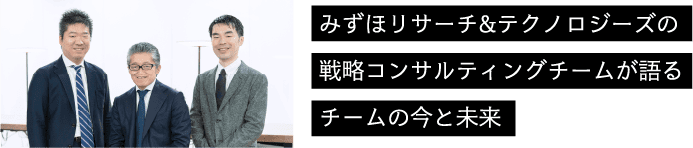 みずほリサーチ&テクノロジーズの戦略コンサルティングチームが語るチームの今と未来