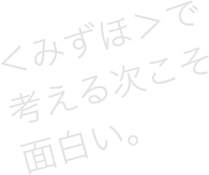 ＜みずほ＞で考える次こそ面白い。