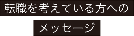 転職を考えている方へのメッセージ