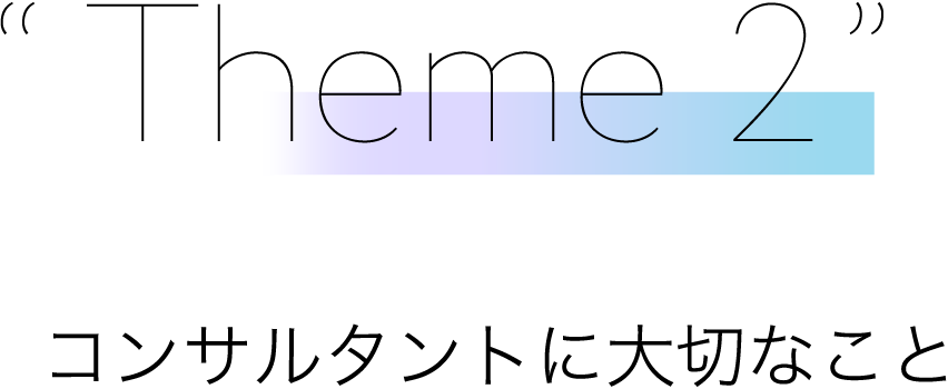 Theme 2 コンサルタントに大切なこと